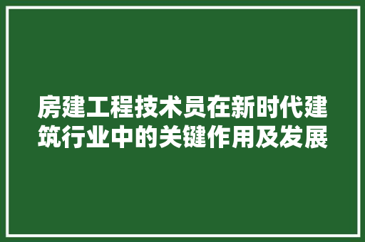房建工程技术员在新时代建筑行业中的关键作用及发展趋势 中式风格装饰