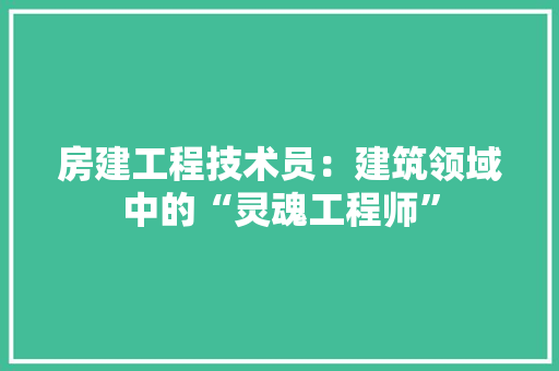 房建工程技术员：建筑领域中的“灵魂工程师” 中式风格装饰