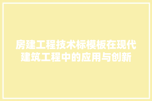 房建工程技术标模板在现代建筑工程中的应用与创新 中式风格装饰