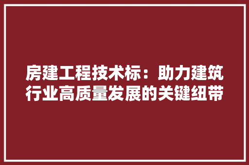 房建工程技术标：助力建筑行业高质量发展的关键纽带 中式风格装饰