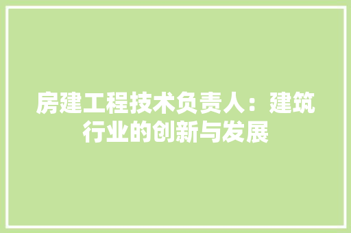 房建工程技术负责人：建筑行业的创新与发展 中式风格装饰
