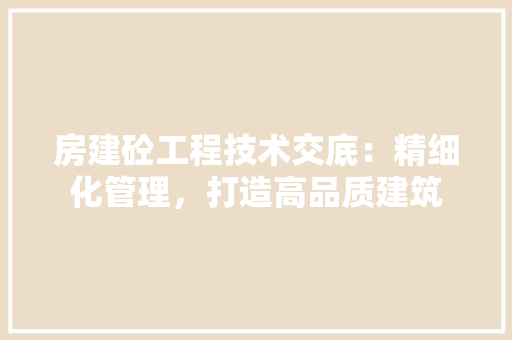 房建砼工程技术交底：精细化管理，打造高品质建筑 中式风格装饰