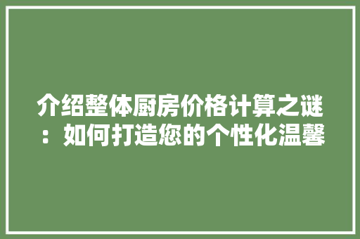 介绍整体厨房价格计算之谜：如何打造您的个性化温馨家园 家居装修