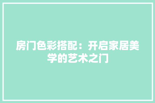 房门色彩搭配：开启家居美学的艺术之门 中式风格装饰