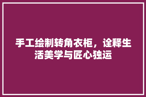 手工绘制转角衣柜，诠释生活美学与匠心独运 中式风格装饰