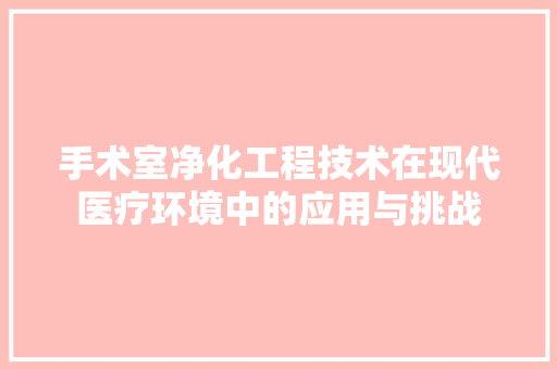 手术室净化工程技术在现代医疗环境中的应用与挑战