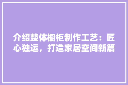 介绍整体橱柜制作工艺：匠心独运，打造家居空间新篇章 家居装修