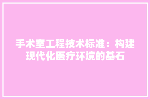 手术室工程技术标准：构建现代化医疗环境的基石 中式风格装饰