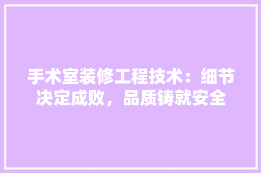 手术室装修工程技术：细节决定成败，品质铸就安全 中式风格装饰