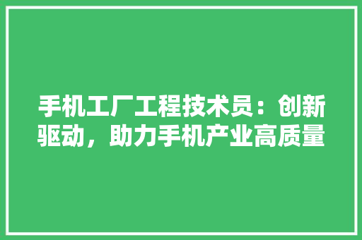 手机工厂工程技术员：创新驱动，助力手机产业高质量发展 中式风格装饰
