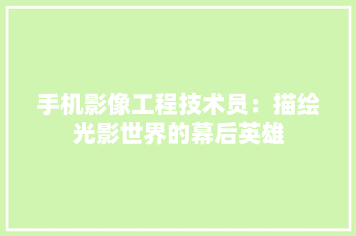 手机影像工程技术员：描绘光影世界的幕后英雄 中式风格装饰