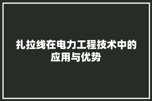 扎拉线在电力工程技术中的应用与优势 中式风格装饰
