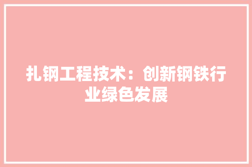 扎钢工程技术：创新钢铁行业绿色发展 中式风格装饰