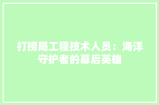 打捞局工程技术人员：海洋守护者的幕后英雄 中式风格装饰