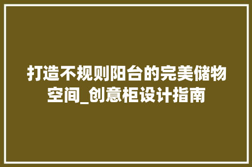 打造不规则阳台的完美储物空间_创意柜设计指南 中式风格装饰