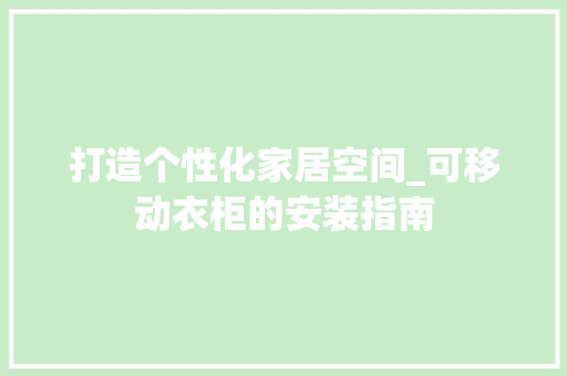 打造个性化家居空间_可移动衣柜的安装指南 中式风格装饰