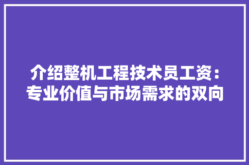 介绍整机工程技术员工资：专业价值与市场需求的双向解读 家居装修