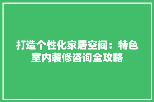打造个性化家居空间：特色室内装修咨询全攻略 室内设计