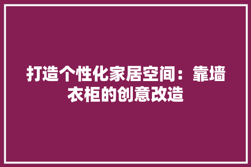 打造个性化家居空间：靠墙衣柜的创意改造 室内设计