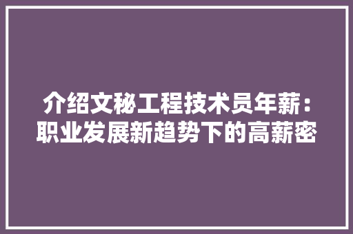 介绍文秘工程技术员年薪：职业发展新趋势下的高薪密码 家居装修