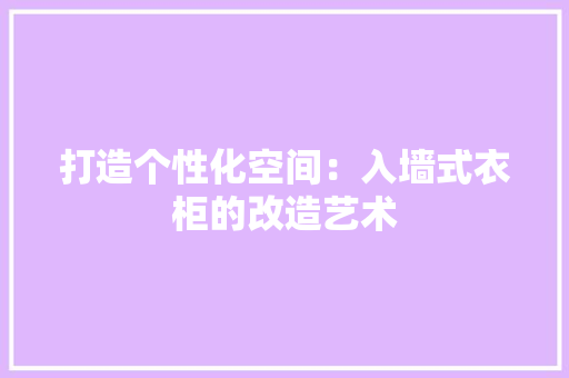 打造个性化空间：入墙式衣柜的改造艺术 室内设计