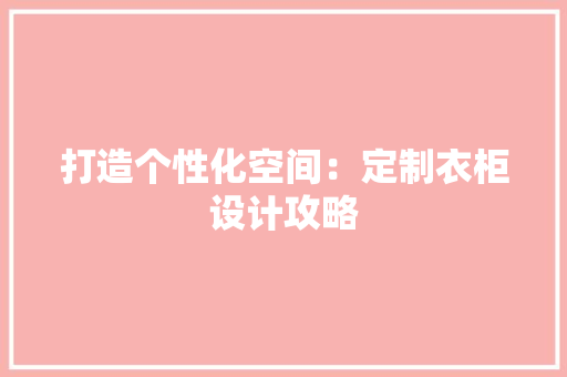 打造个性化空间：定制衣柜设计攻略 室内设计