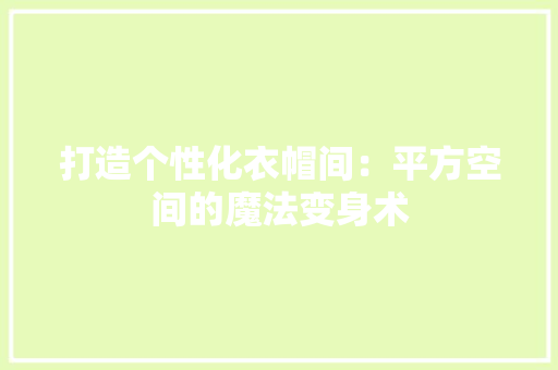 打造个性化衣帽间：平方空间的魔法变身术 室内设计