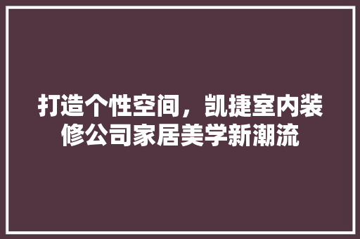 打造个性空间，凯捷室内装修公司家居美学新潮流 室内设计