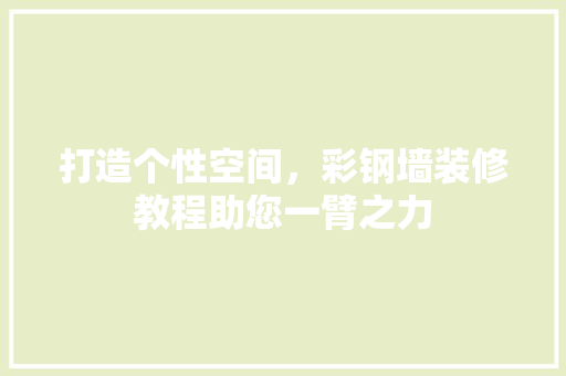 打造个性空间，彩钢墙装修教程助您一臂之力