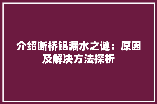 介绍断桥铝漏水之谜：原因及解决方法探析 家居装修