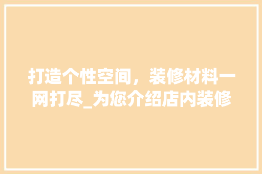打造个性空间，装修材料一网打尽_为您介绍店内装修材料选购指南 室内设计