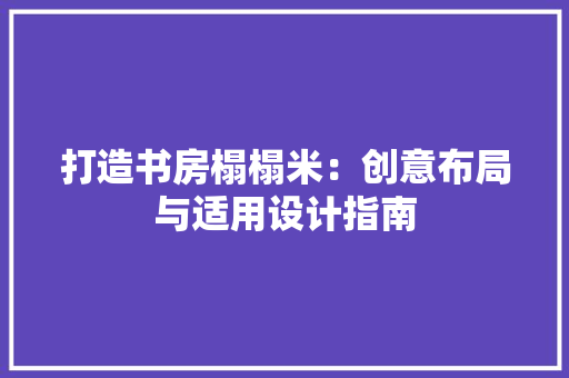 打造书房榻榻米：创意布局与适用设计指南 室内设计