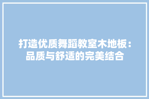 打造优质舞蹈教室木地板：品质与舒适的完美结合 室内设计