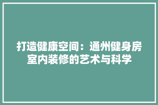 打造健康空间：通州健身房室内装修的艺术与科学