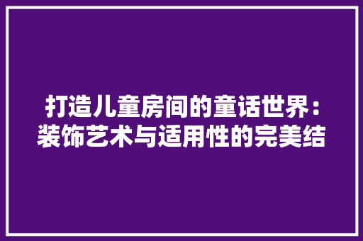 打造儿童房间的童话世界：装饰艺术与适用性的完美结合 室内设计