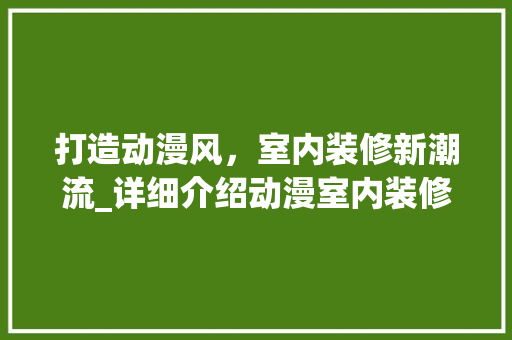 打造动漫风，室内装修新潮流_详细介绍动漫室内装修方法 室内设计