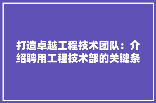 打造卓越工程技术团队：介绍聘用工程技术部的关键条件 室内设计