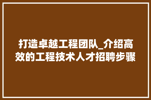 打造卓越工程团队_介绍高效的工程技术人才招聘步骤 室内设计