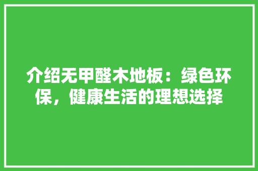 介绍无甲醛木地板：绿色环保，健康生活的理想选择
