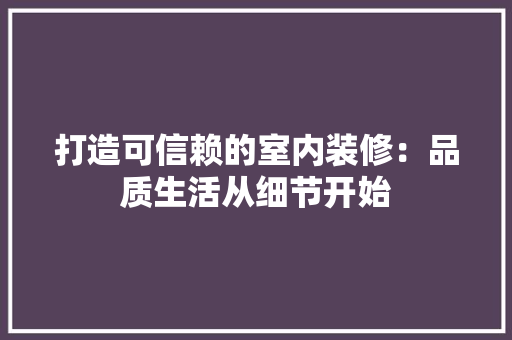 打造可信赖的室内装修：品质生活从细节开始 室内设计