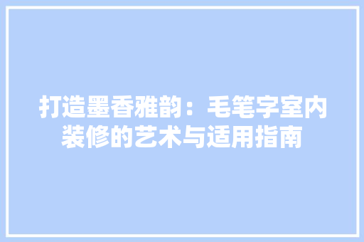 打造墨香雅韵：毛笔字室内装修的艺术与适用指南 室内设计