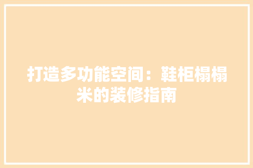 打造多功能空间：鞋柜榻榻米的装修指南 室内设计