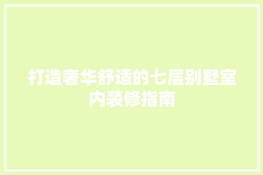 打造奢华舒适的七层别墅室内装修指南 室内设计