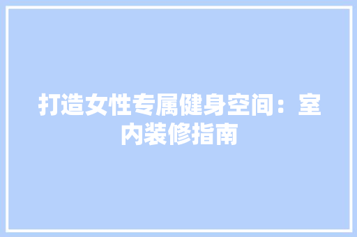 打造女性专属健身空间：室内装修指南 室内设计
