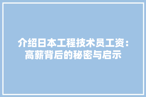 介绍日本工程技术员工资：高薪背后的秘密与启示 家居装修