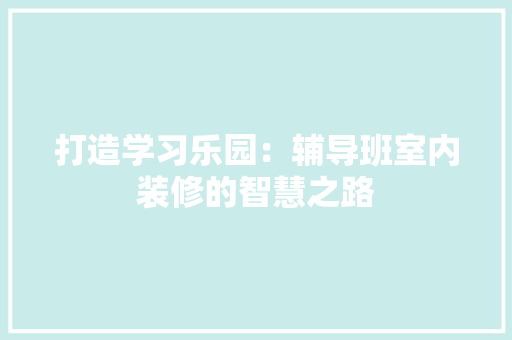 打造学习乐园：辅导班室内装修的智慧之路 室内设计