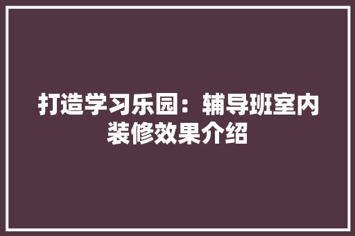 打造学习乐园：辅导班室内装修效果介绍 室内设计