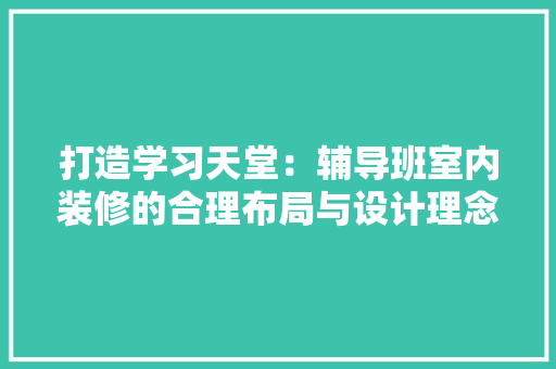 打造学习天堂：辅导班室内装修的合理布局与设计理念 室内设计