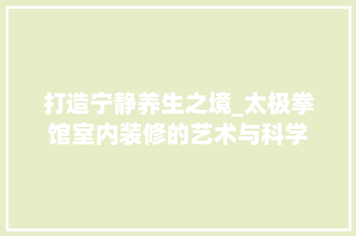 打造宁静养生之境_太极拳馆室内装修的艺术与科学 室内设计