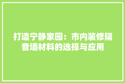 打造宁静家园：市内装修隔音墙材料的选择与应用